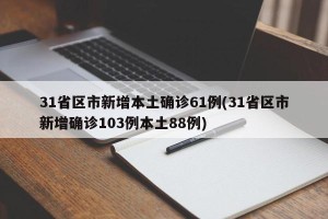 31省区市新增本土确诊61例(31省区市新增确诊103例本土88例)