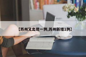 【苏州又出现一例,苏州新增1例】