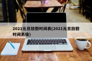 2021元旦放假时间表(2021元旦放假时间表格)