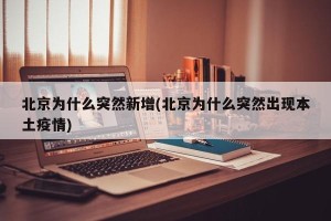 北京为什么突然新增(北京为什么突然出现本土疫情)