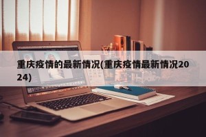 重庆疫情的最新情况(重庆疫情最新情况2024)