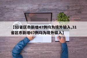 【31省区市新增47例均为境外输入,31省区市新增67例均为境外输入】