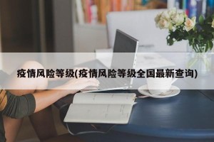 疫情风险等级(疫情风险等级全国最新查询)
