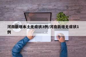河南新增本土无症状3例/河南新增无症状1例