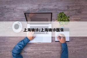 上海确诊/上海确诊医生