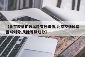 【北京疫情扩散风险有所降低,北京疫情风险区域划分,风险等级划分】