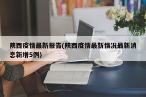 陕西疫情最新报告(陕西疫情最新情况最新消息新增5例)