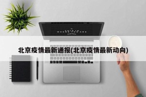 北京疫情最新通报(北京疫情最新动向)