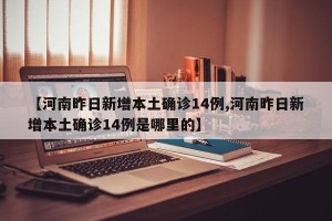 【河南昨日新增本土确诊14例,河南昨日新增本土确诊14例是哪里的】