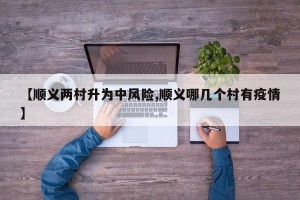 【顺义两村升为中风险,顺义哪几个村有疫情】
