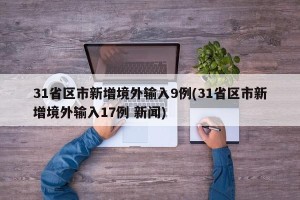 31省区市新增境外输入9例(31省区市新增境外输入17例 新闻)