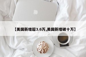 【美国新增超3.6万,美国新增破十万】