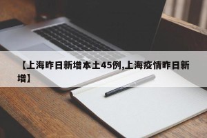【上海昨日新增本土45例,上海疫情昨日新增】