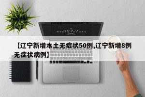 【辽宁新增本土无症状50例,辽宁新增8例无症状病例】
