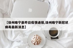 【徐州睢宁县昨日疫情通报,徐州睢宁新冠状病毒最新消息】