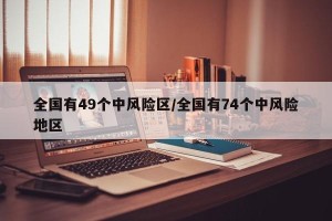 全国有49个中风险区/全国有74个中风险地区