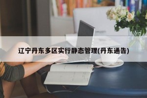 辽宁丹东多区实行静态管理(丹东通告)