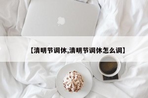 【清明节调休,清明节调休怎么调】