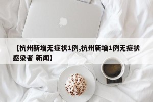【杭州新增无症状1例,杭州新增1例无症状感染者 新闻】