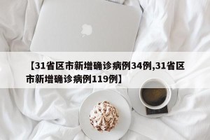 【31省区市新增确诊病例34例,31省区市新增确诊病例119例】