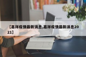 【嘉祥疫情最新消息,嘉祥疫情最新消息2021】