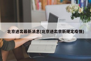 北京进出最新消息(北京进出京新规定疫情)