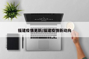 福建疫情更新/福建疫情新动向