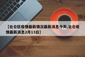 【北仑区疫情最新情况最新消息今天,北仑疫情最新消息2月13日】