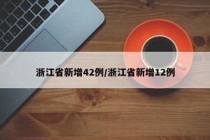 浙江省新增42例/浙江省新增12例