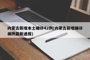 内蒙古新增本土确诊42例(内蒙古新增确诊病例最新通报)