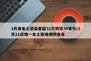3月来本土感染者超32万例涉30省份/3月21日唯一本土新增病例来自