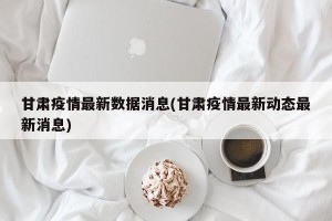 甘肃疫情最新数据消息(甘肃疫情最新动态最新消息)