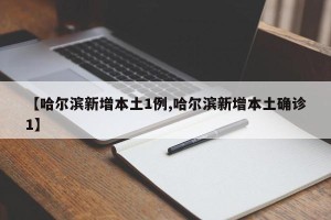 【哈尔滨新增本土1例,哈尔滨新增本土确诊1】