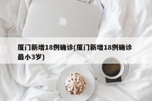 厦门新增18例确诊(厦门新增18例确诊 最小3岁)