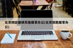 北京四区继续实施居家办公(北京鼓励居家办公)