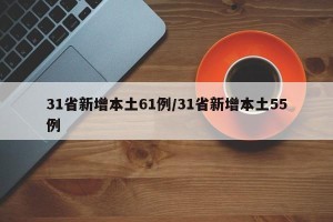 31省新增本土61例/31省新增本土55例