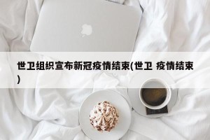 世卫组织宣布新冠疫情结束(世卫 疫情结束)