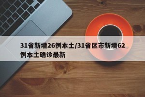 31省新增26例本土/31省区市新增62例本土确诊最新