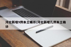 河北新增9例本土确诊/河北新增几例本土确诊