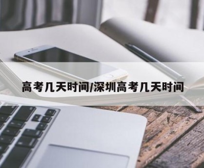 高考几天时间/深圳高考几天时间