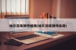 哈尔滨疫情传播源(哈尔滨疫情传染源)