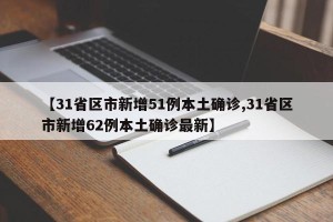 【31省区市新增51例本土确诊,31省区市新增62例本土确诊最新】