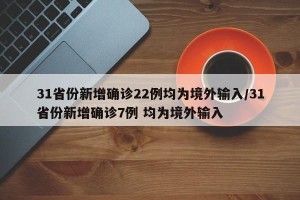 31省份新增确诊22例均为境外输入/31省份新增确诊7例 均为境外输入