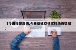 【今日福建疫情,今日福建疫情实时动态数据】