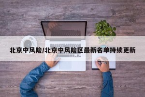 北京中风险/北京中风险区最新名单持续更新
