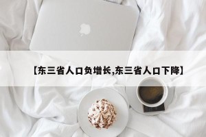 【东三省人口负增长,东三省人口下降】