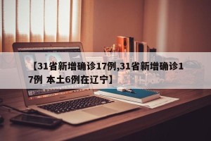 【31省新增确诊17例,31省新增确诊17例 本土6例在辽宁】