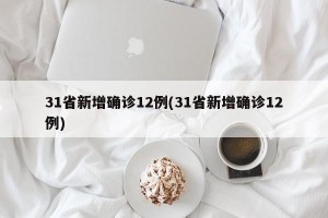 31省新增确诊12例(31省新增确诊12例)
