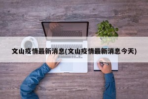 文山疫情最新消息(文山疫情最新消息今天)