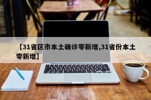 【31省区市本土确诊零新增,31省份本土零新增】